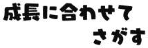 成長に合わせてさがす